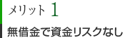 メリット1　無借金で資金リスクなし